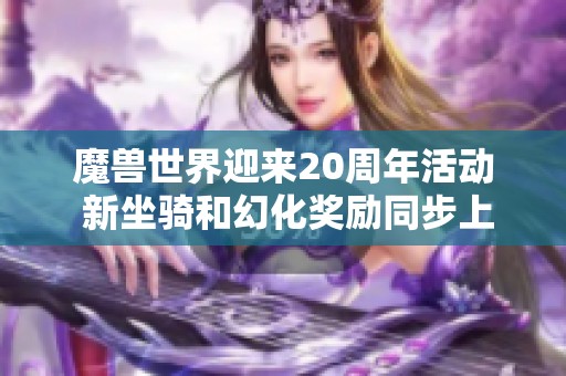 魔兽世界迎来20周年活动 新坐骑和幻化奖励同步上线