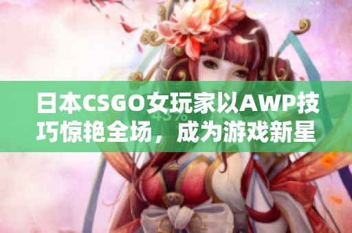 日本CSGO女玩家以AWP技巧惊艳全场，成为游戏新星