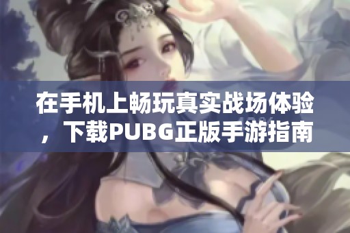 在手机上畅玩真实战场体验，下载PUBG正版手游指南