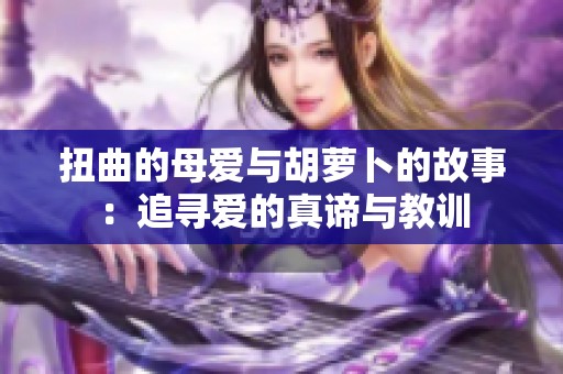 扭曲的母爱与胡萝卜的故事：追寻爱的真谛与教训