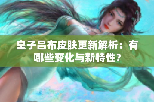 皇子吕布皮肤更新解析：有哪些变化与新特性？