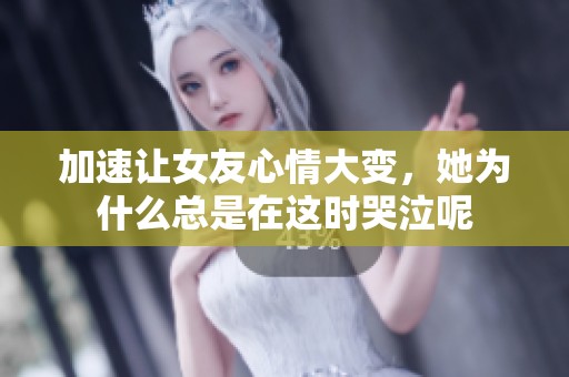 加速让女友心情大变，她为什么总是在这时哭泣呢