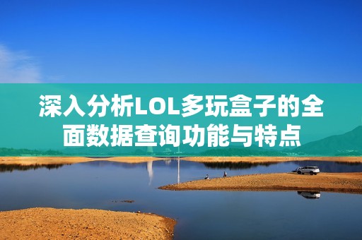 深入分析LOL多玩盒子的全面数据查询功能与特点