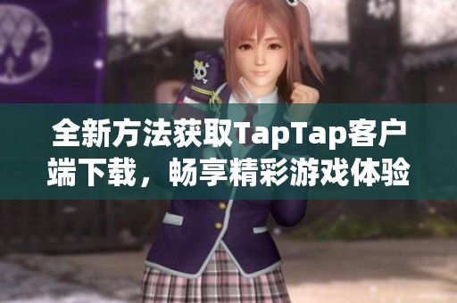 全新方法获取TapTap客户端下载，畅享精彩游戏体验