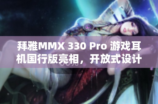 拜雅MMX 330 Pro 游戏耳机国行版亮相，开放式设计升级音效体验