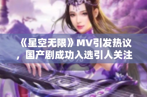 《星空无限》MV引发热议，国产剧成功入选引人关注