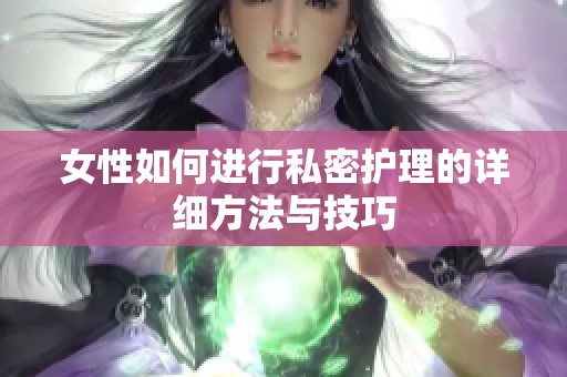 女性如何进行私密护理的详细方法与技巧