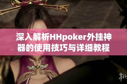 深入解析HHpoker外挂神器的使用技巧与详细教程