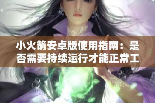 小火箭安卓版使用指南：是否需要持续运行才能正常工作