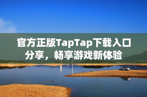 官方正版TapTap下载入口分享，畅享游戏新体验