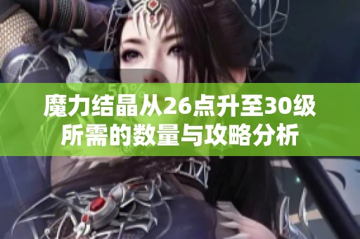 魔力结晶从26点升至30级所需的数量与攻略分析