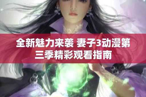 全新魅力来袭 妻子3动漫第三季精彩观看指南