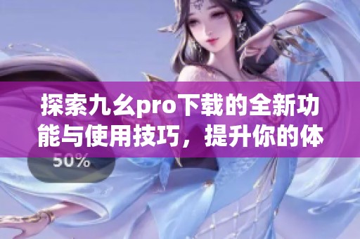 探索九幺pro下载的全新功能与使用技巧，提升你的体验