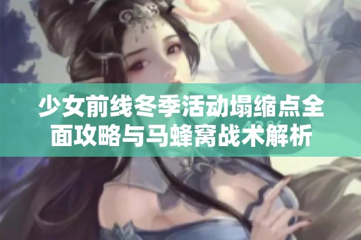 少女前线冬季活动塌缩点全面攻略与马蜂窝战术解析