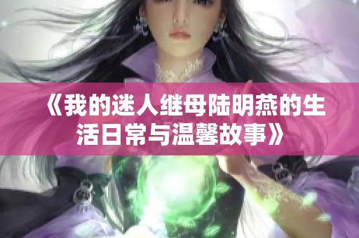 《我的迷人继母陆明燕的生活日常与温馨故事》