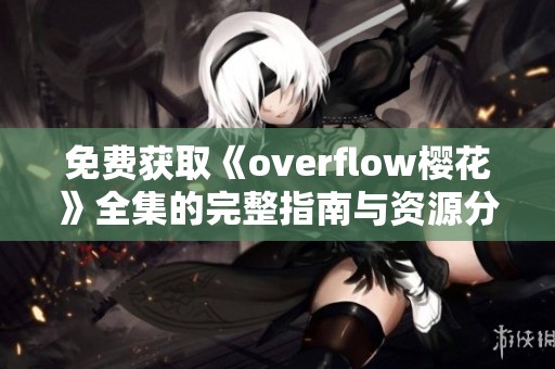 免费获取《overflow樱花》全集的完整指南与资源分享