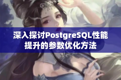 深入探讨PostgreSQL性能提升的参数优化方法