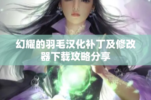 幻耀的羽毛汉化补丁及修改器下载攻略分享