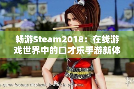 畅游Steam2018：在线游戏世界中的口才乐手游新体验