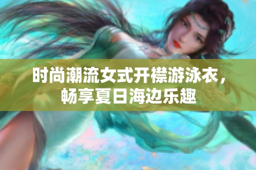 时尚潮流女式开襟游泳衣，畅享夏日海边乐趣