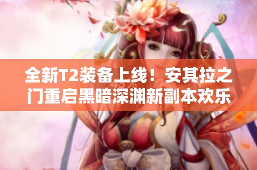 全新T2装备上线！安其拉之门重启黑暗深渊新副本欢乐齐聚魔兽20周年庆典