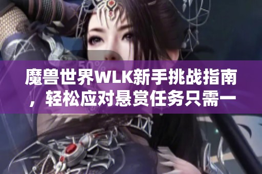 魔兽世界WLK新手挑战指南，轻松应对悬赏任务只需一小时