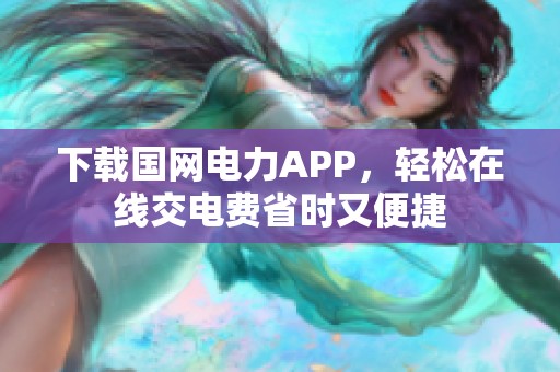 下载国网电力APP，轻松在线交电费省时又便捷