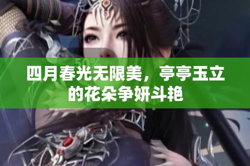 四月春光无限美，亭亭玉立的花朵争妍斗艳