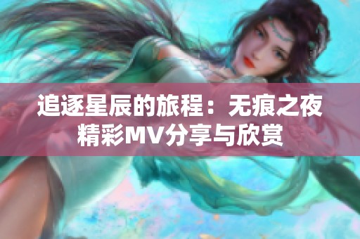 追逐星辰的旅程：无痕之夜精彩MV分享与欣赏