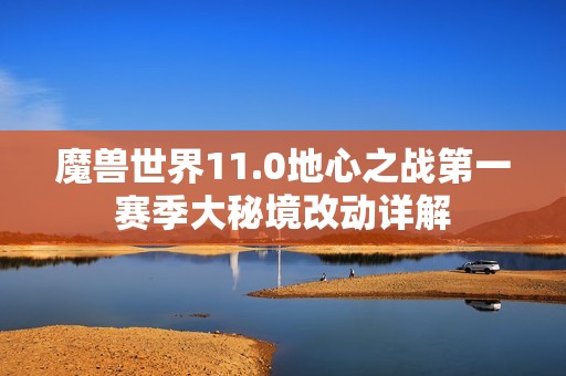 魔兽世界11.0地心之战第一赛季大秘境改动详解