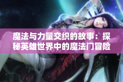 魔法与力量交织的故事：探秘英雄世界中的魔法门冒险