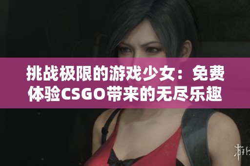 挑战极限的游戏少女：免费体验CSGO带来的无尽乐趣