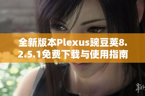 全新版本Plexus豌豆荚8.2.5.1免费下载与使用指南