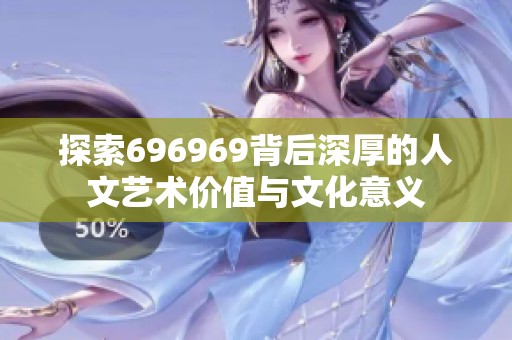 探索696969背后深厚的人文艺术价值与文化意义