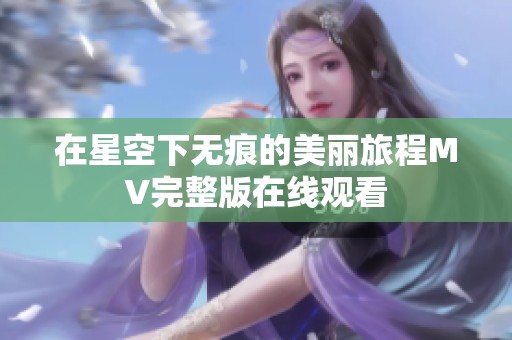 在星空下无痕的美丽旅程MV完整版在线观看