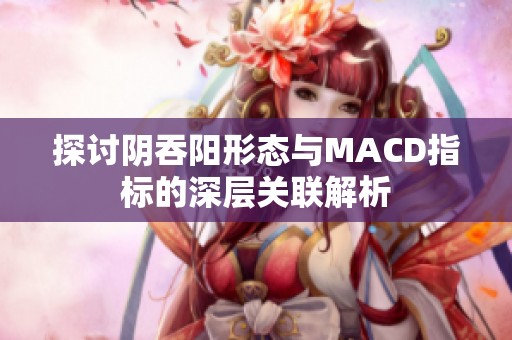 探讨阴吞阳形态与MACD指标的深层关联解析