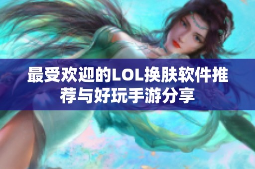 最受欢迎的LOL换肤软件推荐与好玩手游分享