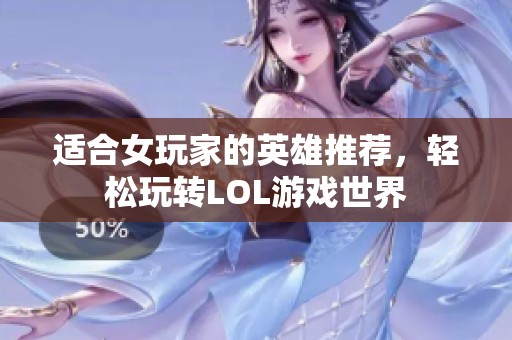 适合女玩家的英雄推荐，轻松玩转LOL游戏世界