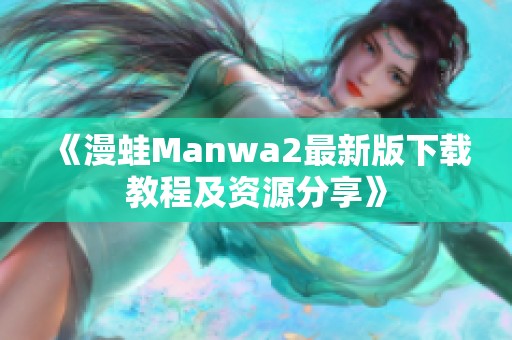 《漫蛙Manwa2最新版下载教程及资源分享》