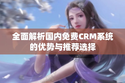 全面解析国内免费CRM系统的优势与推荐选择