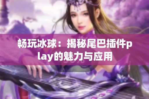 畅玩冰球：揭秘尾巴插件play的魅力与应用