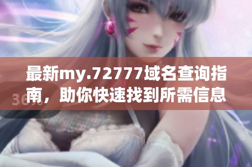 最新my.72777域名查询指南，助你快速找到所需信息