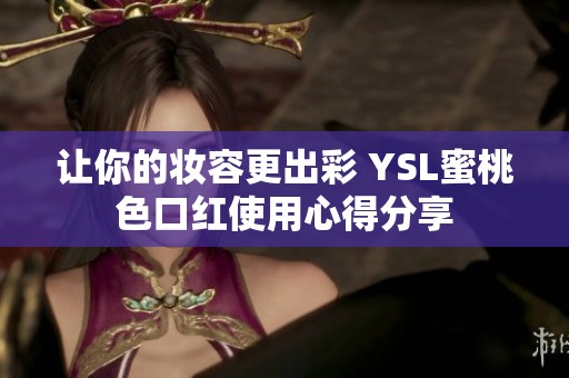 让你的妆容更出彩 YSL蜜桃色口红使用心得分享