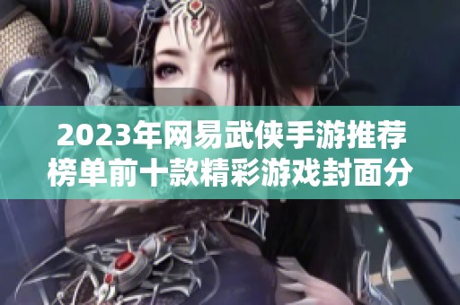 2023年网易武侠手游推荐榜单前十款精彩游戏封面分析