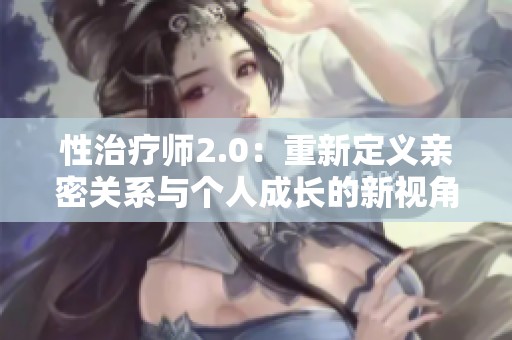 性治疗师2.0：重新定义亲密关系与个人成长的新视角