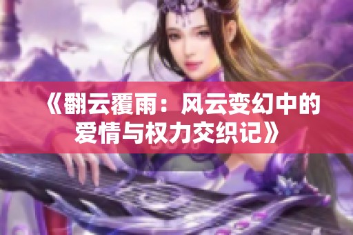 《翻云覆雨：风云变幻中的爱情与权力交织记》