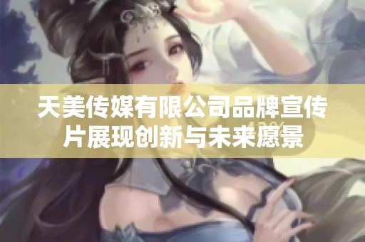 天美传媒有限公司品牌宣传片展现创新与未来愿景