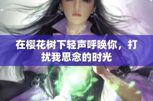 在樱花树下轻声呼唤你，打扰我思念的时光