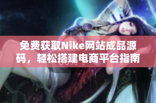 免费获取Nike网站成品源码，轻松搭建电商平台指南