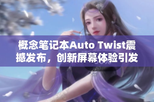 概念笔记本Auto Twist震撼发布，创新屏幕体验引发关注